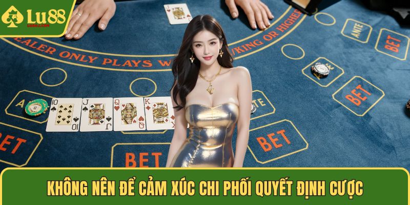 Không nên để cảm xúc chi phối quyết định cược