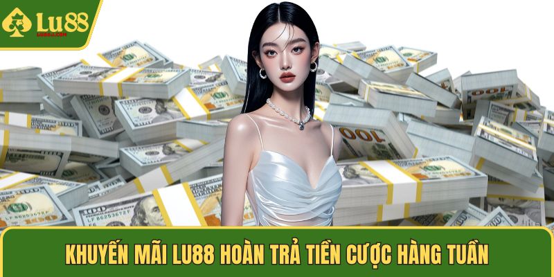 Khuyến mãi LU88 hoàn trả tiền cược hàng tuần