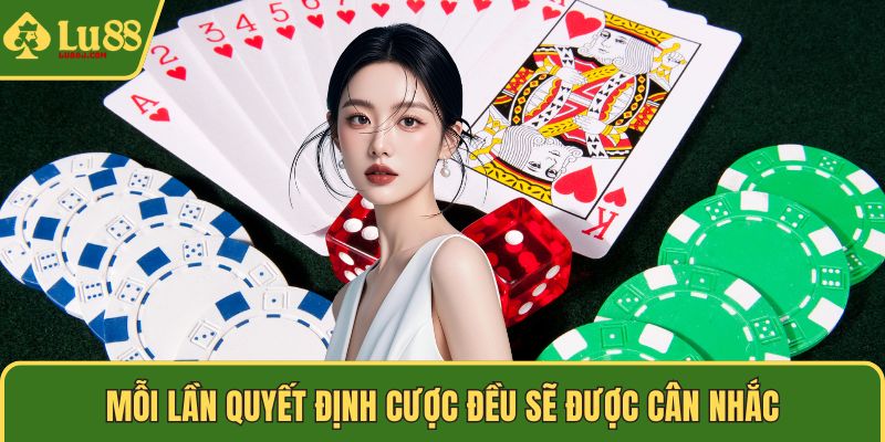 Mỗi lần quyết định cược đều sẽ được cân nhắc