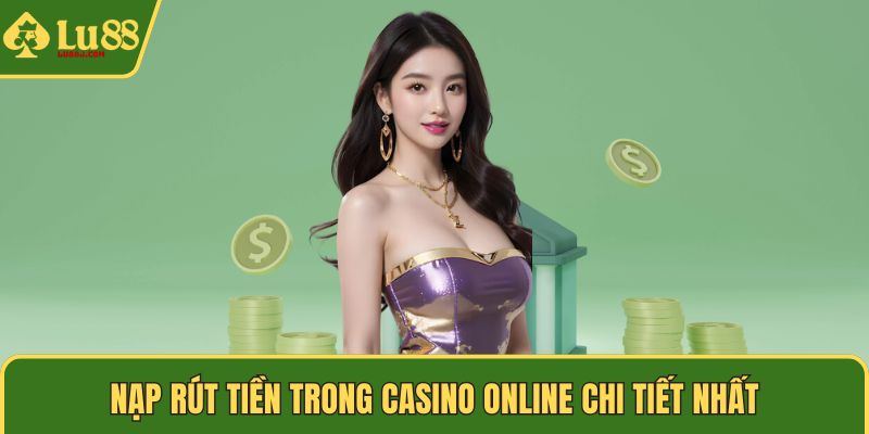 Nạp rút tiền trong casino online chi tiết nhất
