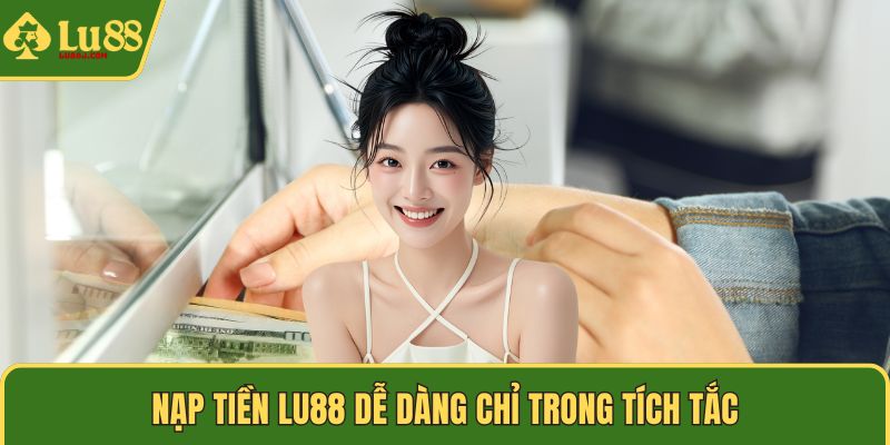 Nạp tiền LU88 dễ dàng chỉ trong tích tắc