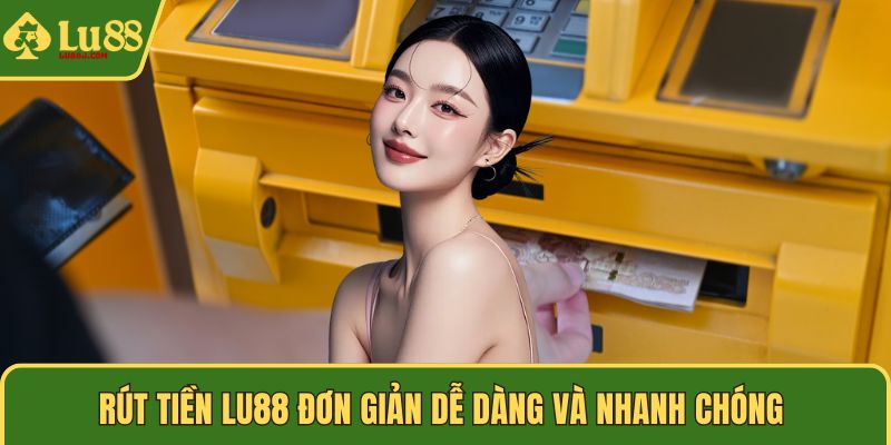 Rút tiền LU88 đơn giản dễ dàng và nhanh chóng 